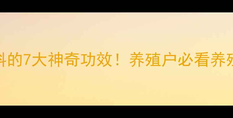 图片 肝粉饲料的7大神奇功效！养殖户必看养殖秘籍✅