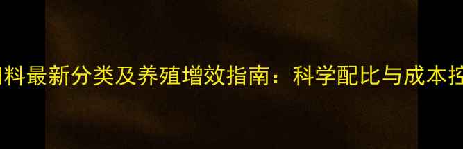 图片 能量饲料最新分类及养殖增效指南：科学配比与成本控制全1