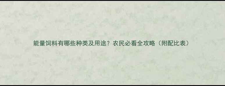 图片 能量饲料有哪些种类及用途？农民必看全攻略（附配比表）