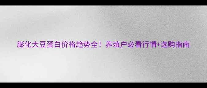 图片 膨化大豆蛋白价格趋势全！养殖户必看行情+选购指南