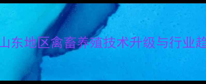 图片 舜万家饲料：山东地区禽畜养殖技术升级与行业趋势（最新版）