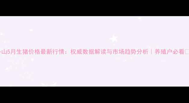 图片 舟山5月生猪价格最新行情：权威数据解读与市场趋势分析｜养殖户必看🐷1