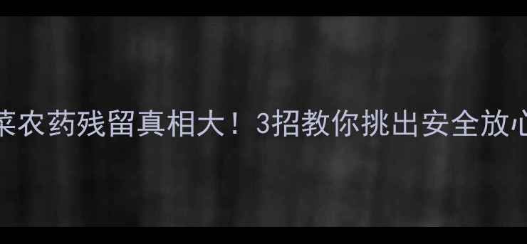 图片 芥菜农药残留真相大！3招教你挑出安全放心菜