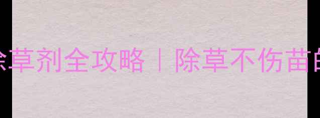 图片 花生种植封闭除草剂全攻略｜除草不伤苗的3大黄金法则1