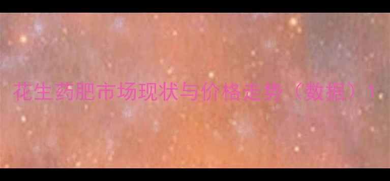 图片 花生药肥市场现状与价格走势（数据）1