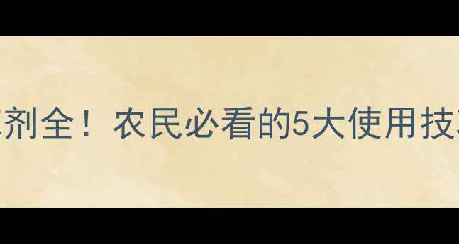 图片 苗后茎里除草剂全！农民必看的5大使用技巧和避坑指南