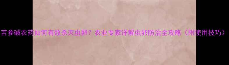 图片 苦参碱农药如何有效杀灭虫卵？农业专家详解虫卵防治全攻略（附使用技巧）