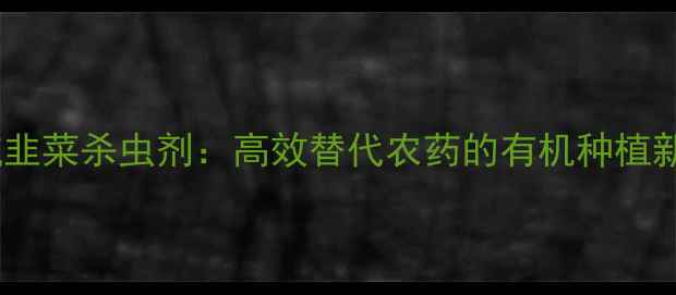 图片 苦参碱韭菜杀虫剂：高效替代农药的有机种植新方案1