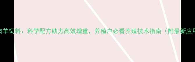 图片 英美尔肉羊饲料：科学配方助力高效增重，养殖户必看养殖技术指南（附最新应用数据）