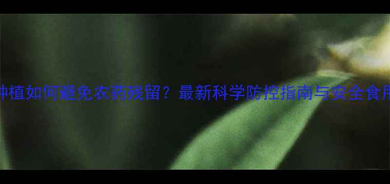图片 茭白种植如何避免农药残留？最新科学防控指南与安全食用建议