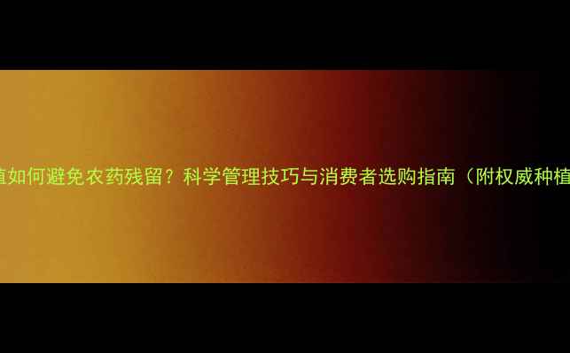 图片 茴香种植如何避免农药残留？科学管理技巧与消费者选购指南（附权威种植方案）1