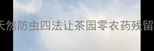 图片 茶叶种植新趋势！天然防虫四法让茶园零农药残留，附详细操作指南1