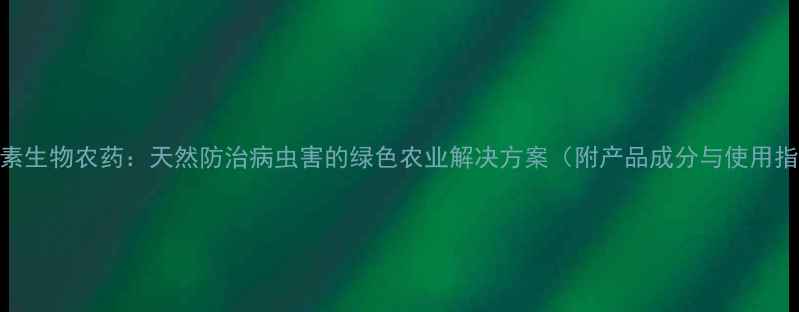图片 茶皀素生物农药：天然防治病虫害的绿色农业解决方案（附产品成分与使用指南）