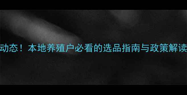 图片 荆州饲料行业新动态！本地养殖户必看的选品指南与政策解读（附采购清单）