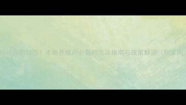 图片 荆州饲料行业新动态！本地养殖户必看的选品指南与政策解读（附采购清单）1