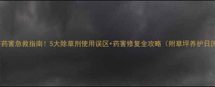 图片 草坪药害急救指南！5大除草剂使用误区+药害修复全攻略（附草坪养护日历）1