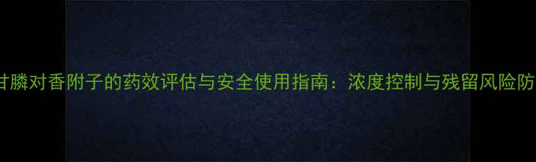 图片 草甘膦对香附子的药效评估与安全使用指南：浓度控制与残留风险防范1