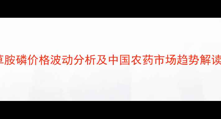 图片 草胺磷价格波动分析及中国农药市场趋势解读1