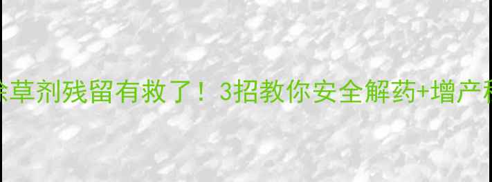图片 草莓除草剂残留有救了！3招教你安全解药+增产秘籍🍓