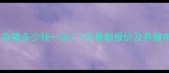 图片 莒南县土杂猪多少钱一头？7月最新报价及养殖市场深度1