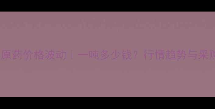 图片 莠去津原药价格波动｜一吨多少钱？行情趋势与采购建议1