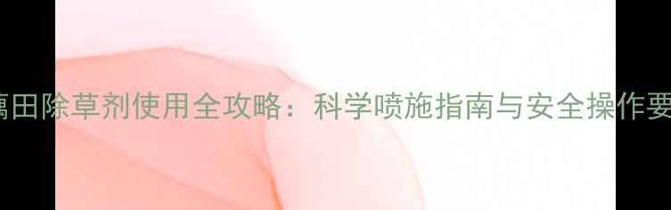 图片 莲藕田除草剂使用全攻略：科学喷施指南与安全操作要点1
