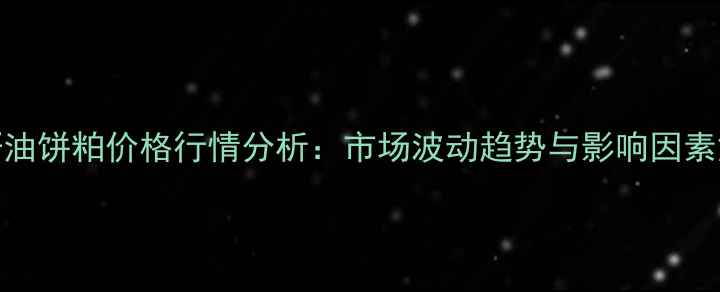 图片 菜籽油饼粕价格行情分析：市场波动趋势与影响因素解读