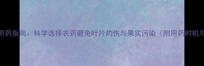 图片 葡萄树安全用药指南：科学选择农药避免叶片灼伤与果实污染（附用药时机与浓度配比）