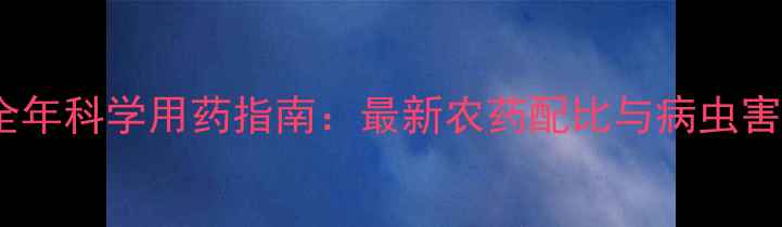 图片 葡萄种植全年科学用药指南：最新农药配比与病虫害防治方案1