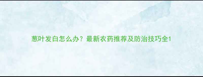 图片 葱叶发白怎么办？最新农药推荐及防治技巧全1