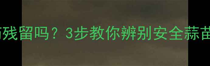 图片 蒜苗真的有农药残留吗？3步教你辨别安全蒜苗，附种植技巧1
