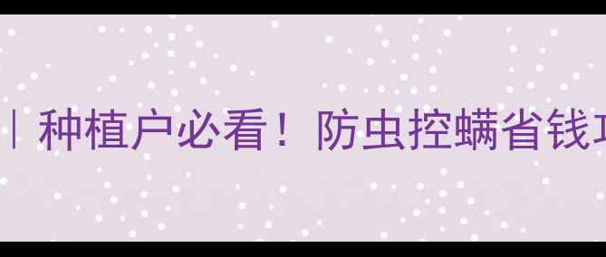 图片 虫螨睛价格全｜种植户必看！防虫控螨省钱攻略+防伪指南