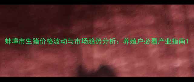 图片 蚌埠市生猪价格波动与市场趋势分析：养殖户必看产业指南1