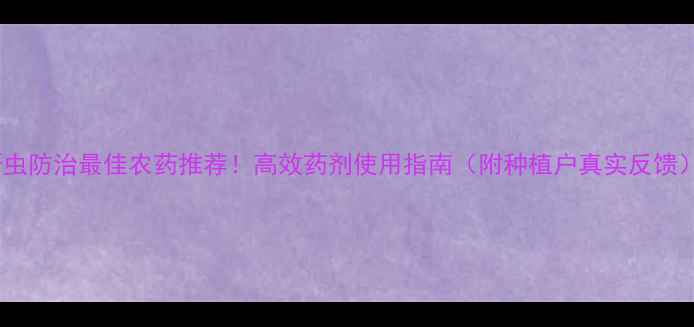 图片 蚜虫防治最佳农药推荐！高效药剂使用指南（附种植户真实反馈）1