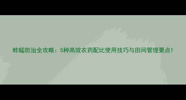 图片 蚱蜢防治全攻略：5种高效农药配比使用技巧与田间管理要点1