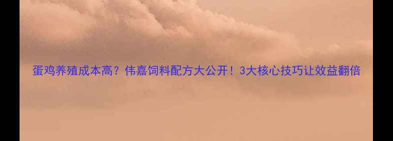 图片 蛋鸡养殖成本高？伟嘉饲料配方大公开！3大核心技巧让效益翻倍