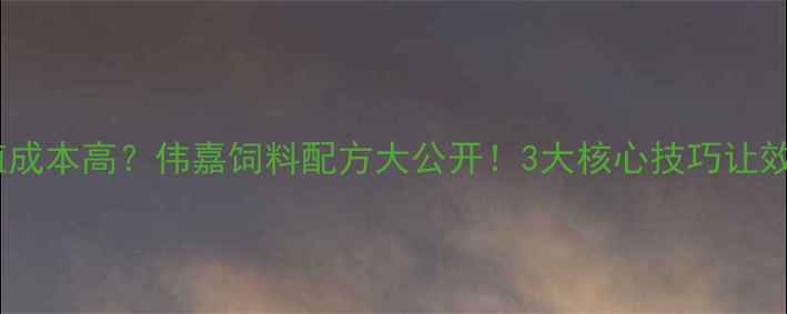 图片 蛋鸡养殖成本高？伟嘉饲料配方大公开！3大核心技巧让效益翻倍1