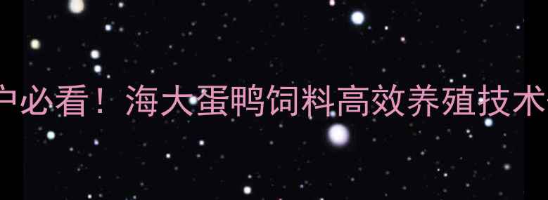 图片 蛋鸭养殖户必看！海大蛋鸭饲料高效养殖技术+真实案例