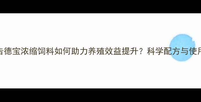 图片 行业报告德宝浓缩饲料如何助力养殖效益提升？科学配方与使用指南全
