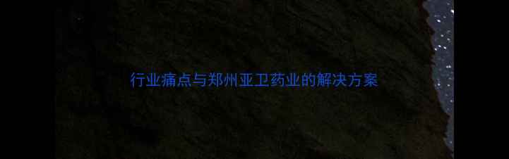 图片 行业痛点与郑州亚卫药业的解决方案