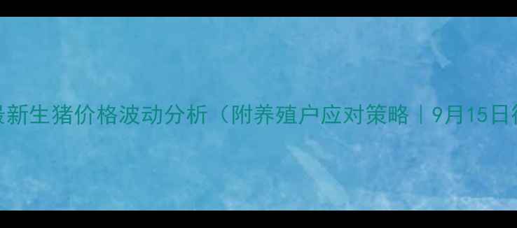 图片 衡东最新生猪价格波动分析（附养殖户应对策略｜9月15日行情）