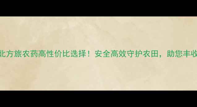 图片 衡水北方旅农药高性价比选择！安全高效守护农田，助您丰收增收