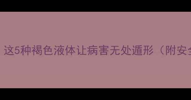 图片 褐色农药全｜这5种褐色液体让病害无处遁形（附安全使用指南）