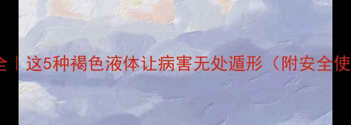 图片 褐色农药全｜这5种褐色液体让病害无处遁形（附安全使用指南）1
