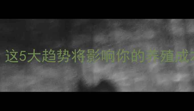 图片 西北饲料行业最新动态！这5大趋势将影响你的养殖成本与效益｜附资源群入口