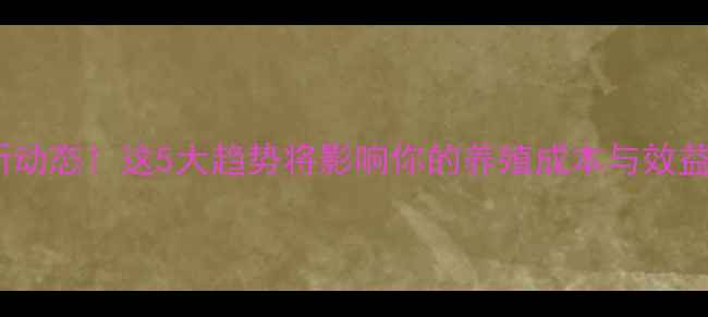 图片 西北饲料行业最新动态！这5大趋势将影响你的养殖成本与效益｜附资源群入口1