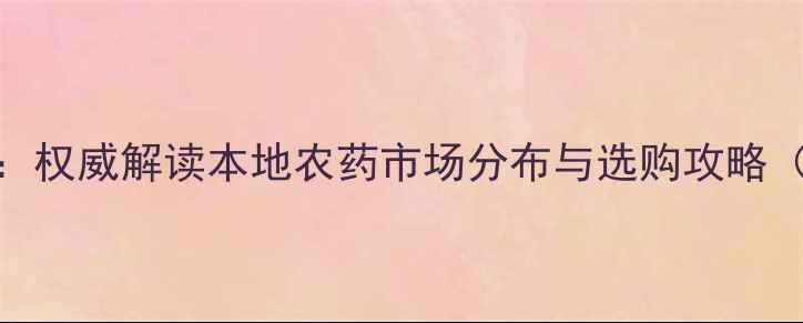 图片 西安农业采购指南：权威解读本地农药市场分布与选购攻略（附12家推荐商家）