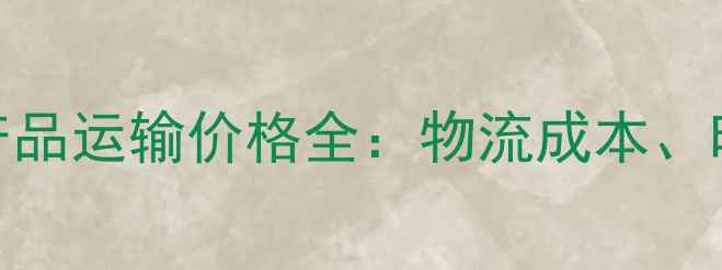 图片 西平到乌鲁木齐农产品运输价格全：物流成本、时效与路线规划指南