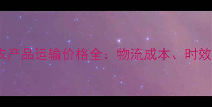 图片 西平到乌鲁木齐农产品运输价格全：物流成本、时效与路线规划指南1