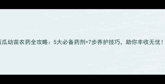 图片 西瓜幼苗农药全攻略：5大必备药剂+7步养护技巧，助你丰收无忧！1